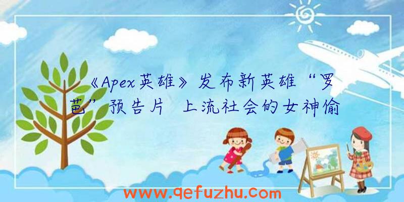 《Apex英雄》发布新英雄“罗芭”预告片